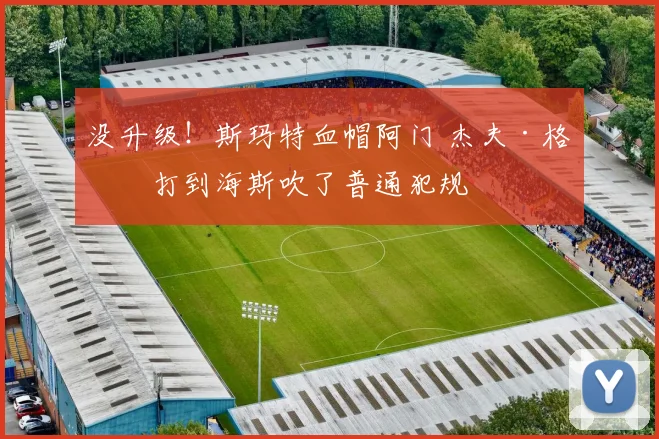 没升级！斯玛特血帽阿门 杰夫·格林打到海斯吹了普通犯规