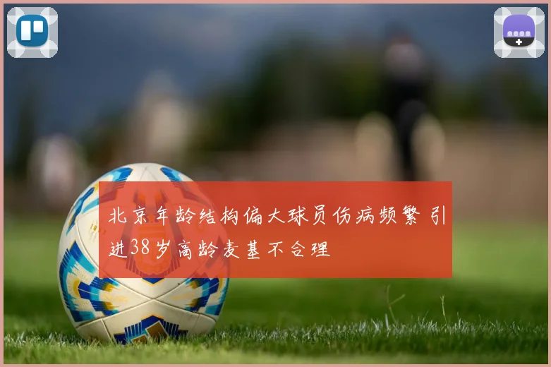 北京年龄结构偏大球员伤病频繁 引进38岁高龄麦基不合理